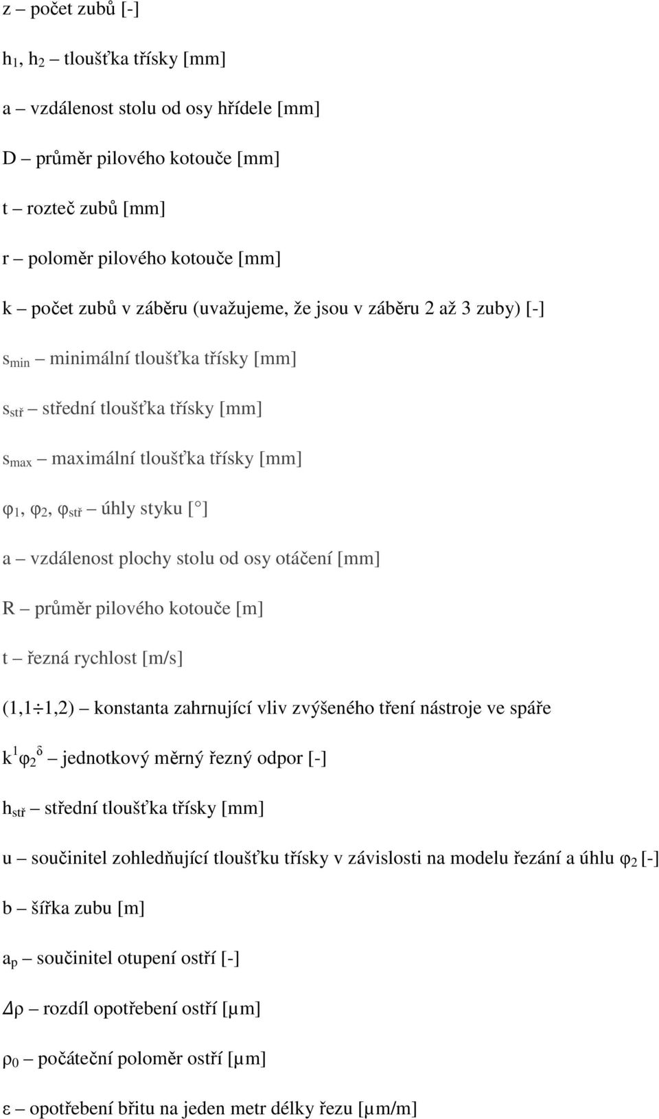 plochy stolu od osy otáčení [mm] R průměr pilového kotouče [m] t řezná rychlost [m/s] (1,1 1,2) konstanta zahrnující vliv zvýšeného tření nástroje ve spáře k 1 φ δ 2 jednotkový měrný řezný odpor [-]