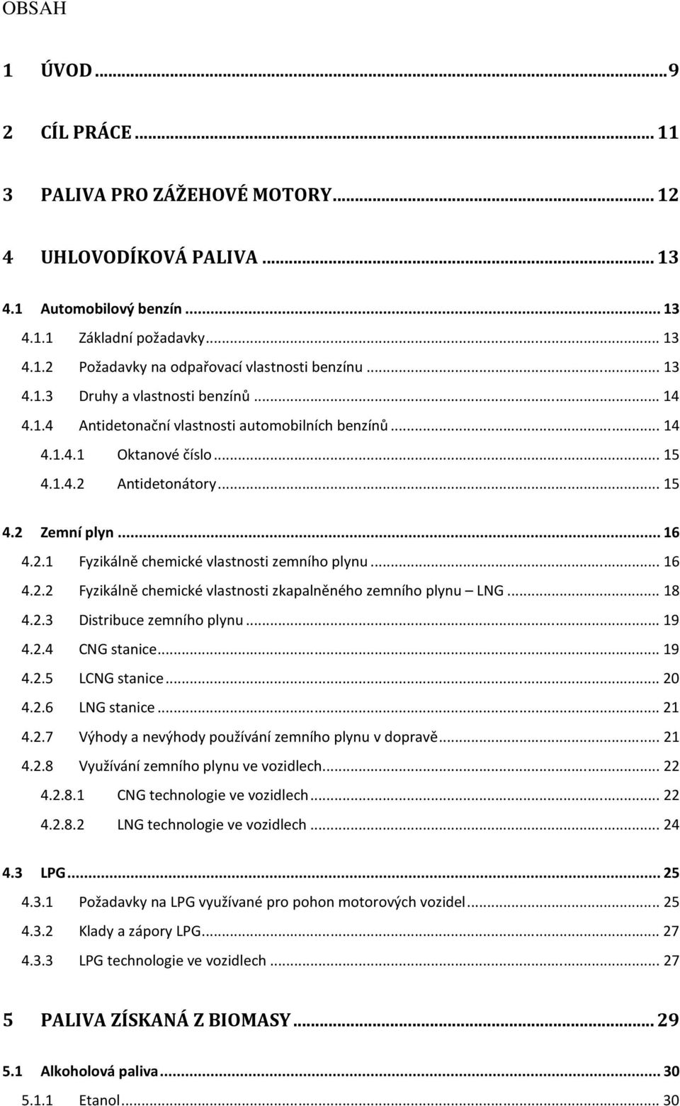 .. 16 4.2.2 Fyzikálně chemické vlastnosti zkapalněného zemního plynu LNG... 18 4.2.3 Distribuce zemního plynu... 19 4.2.4 CNG stanice... 19 4.2.5 LCNG stanice... 20 4.2.6 LNG stanice... 21 4.2.7 Výhody a nevýhody používání zemního plynu v dopravě.