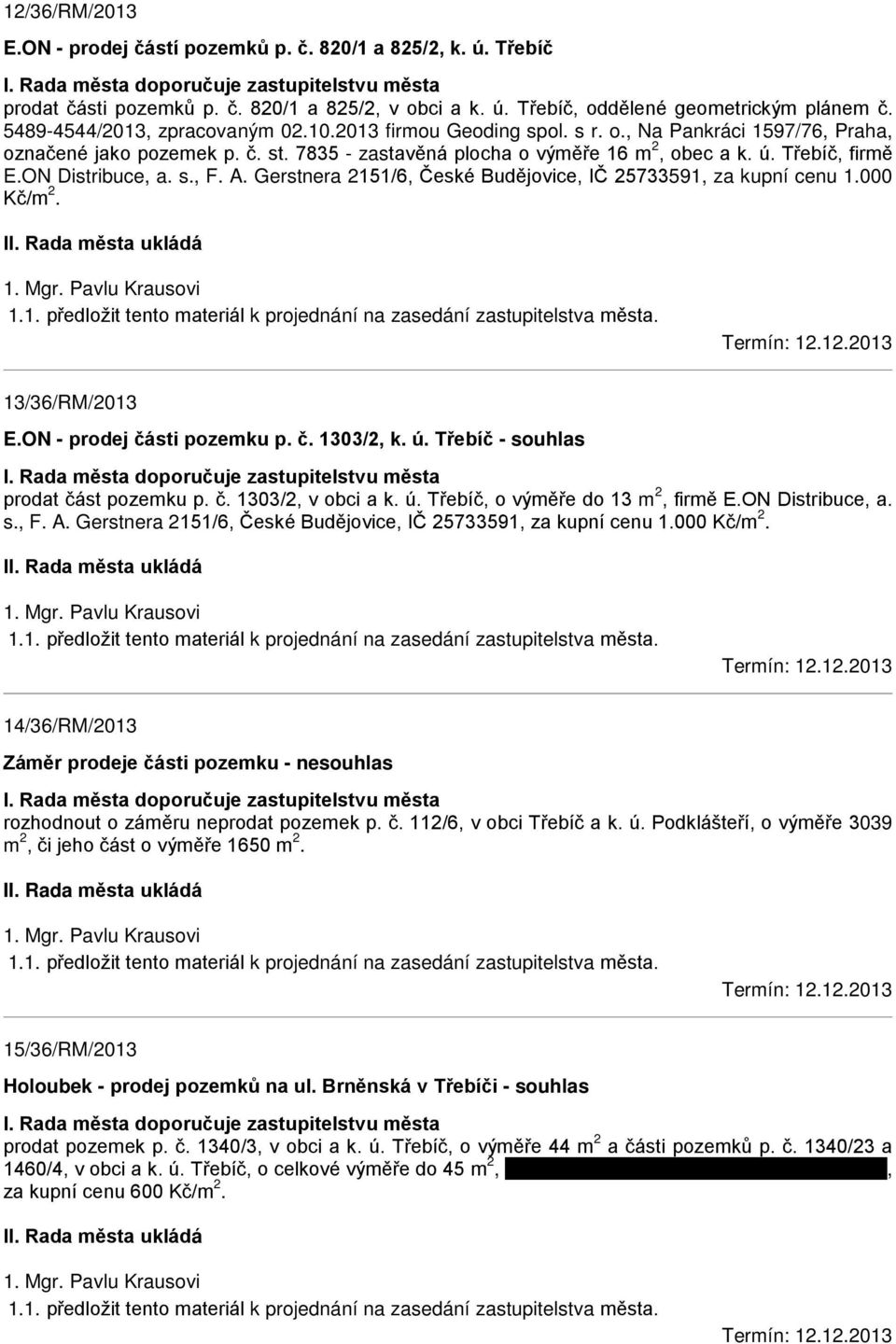 ON Distribuce, a. s., F. A. Gerstnera 2151/6, České Budějovice, IČ 25733591, za kupní cenu 1.000 Kč/m 2. 1. Mgr. Pavlu Krausovi 1.1. předložit tento materiál k projednání na zasedání zastupitelstva města.