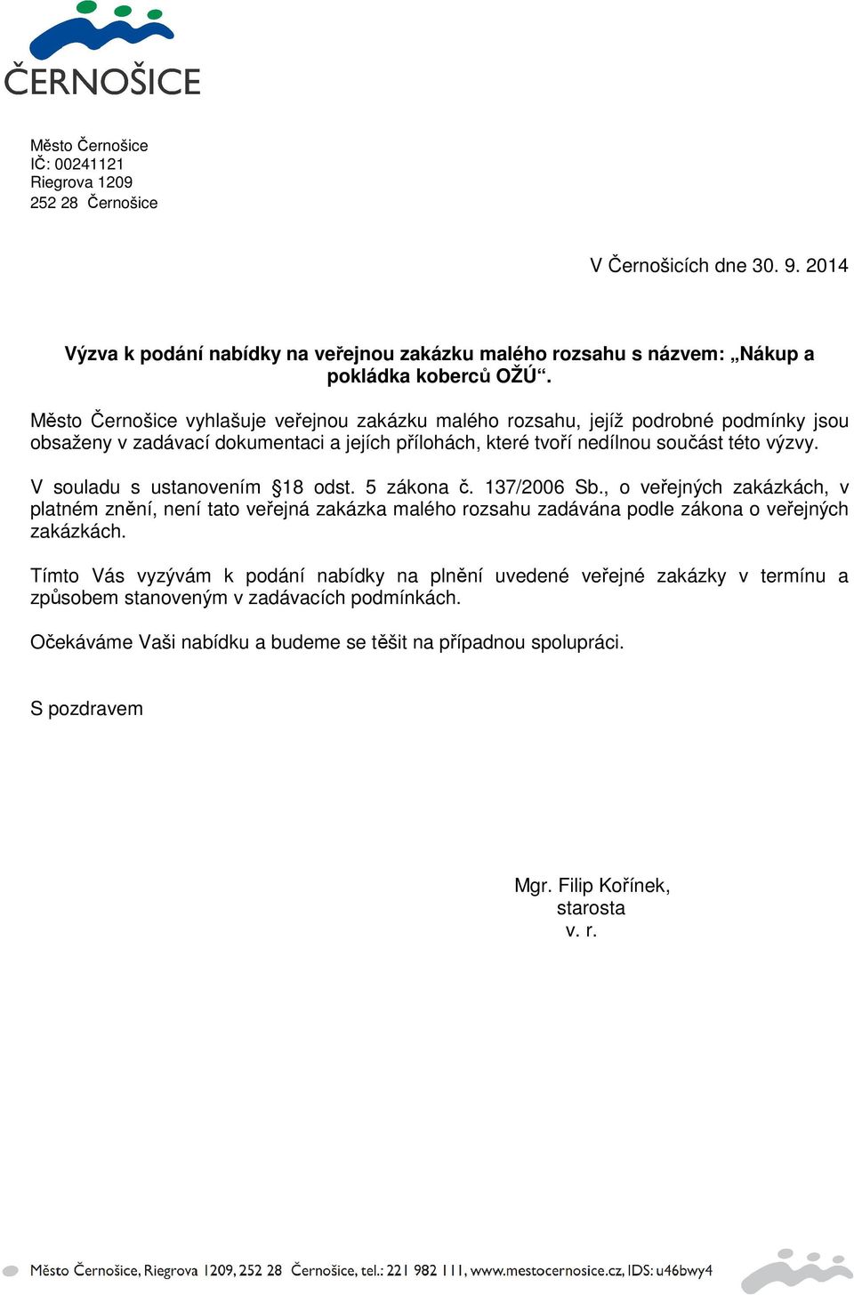 V souladu s ustanovením 18 odst. 5 zákona č. 137/2006 Sb., o veřejných zakázkách, v platném znění, není tato veřejná zakázka malého rozsahu zadávána podle zákona o veřejných zakázkách.