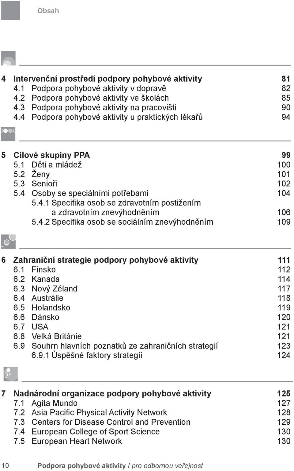4.2 Specifi ka osob se sociálním znevýhodněním 109 6 Zahraniční strategie podpory pohybové aktivity 111 6.1 Finsko 112 6.2 Kanada 114 6.3 Nový Zéland 117 6.4 Austrálie 118 6.5 Holandsko 119 6.