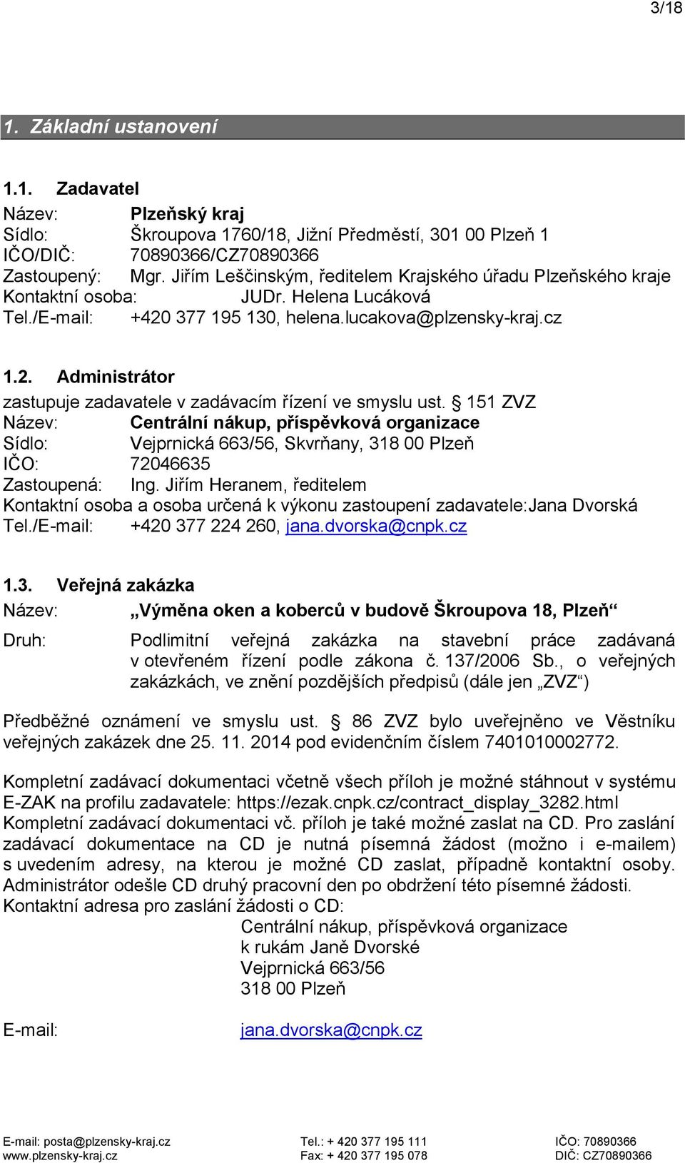 151 ZVZ Název: Centrální nákup, příspěvková organizace Sídlo: Vejprnická 663/56, Skvrňany, 318 00 Plzeň IČO: 72046635 Zastoupená: Ing.