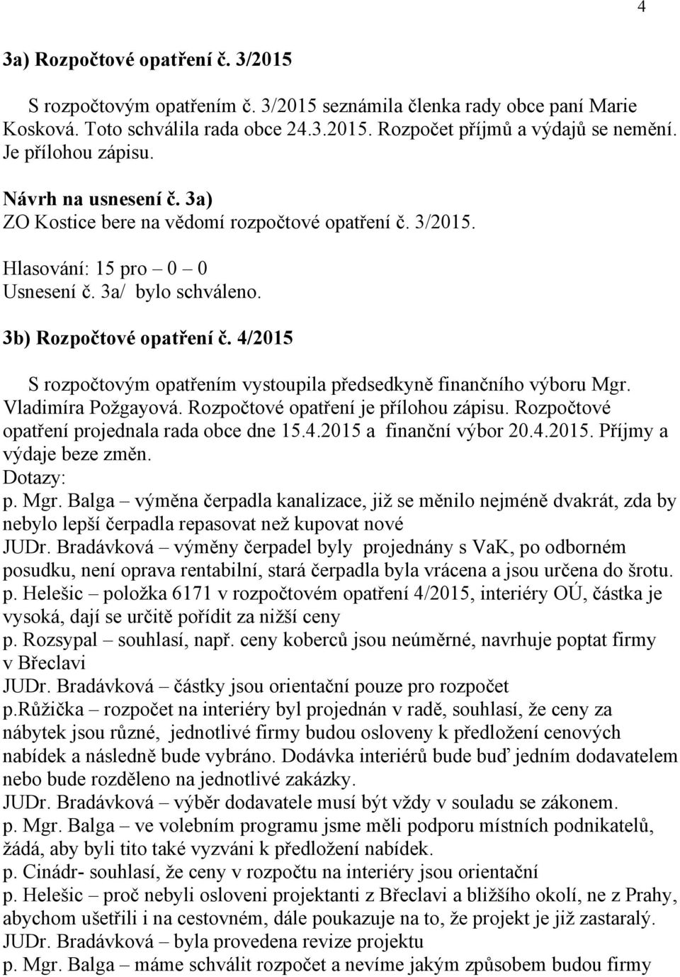 4/2015 S rozpočtovým opatřením vystoupila předsedkyně finančního výboru Mgr. Vladimíra Požgayová. Rozpočtové opatření je přílohou zápisu. Rozpočtové opatření projednala rada obce dne 15.4.2015 a finanční výbor 20.