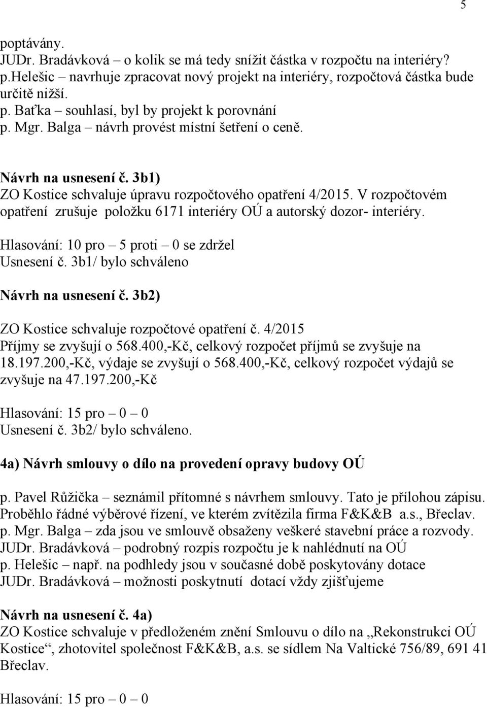 V rozpočtovém opatření zrušuje položku 6171 interiéry OÚ a autorský dozor- interiéry. Hlasování: 10 pro 5 proti 0 se zdržel Usnesení č. 3b1/ bylo schváleno Návrh na usnesení č.