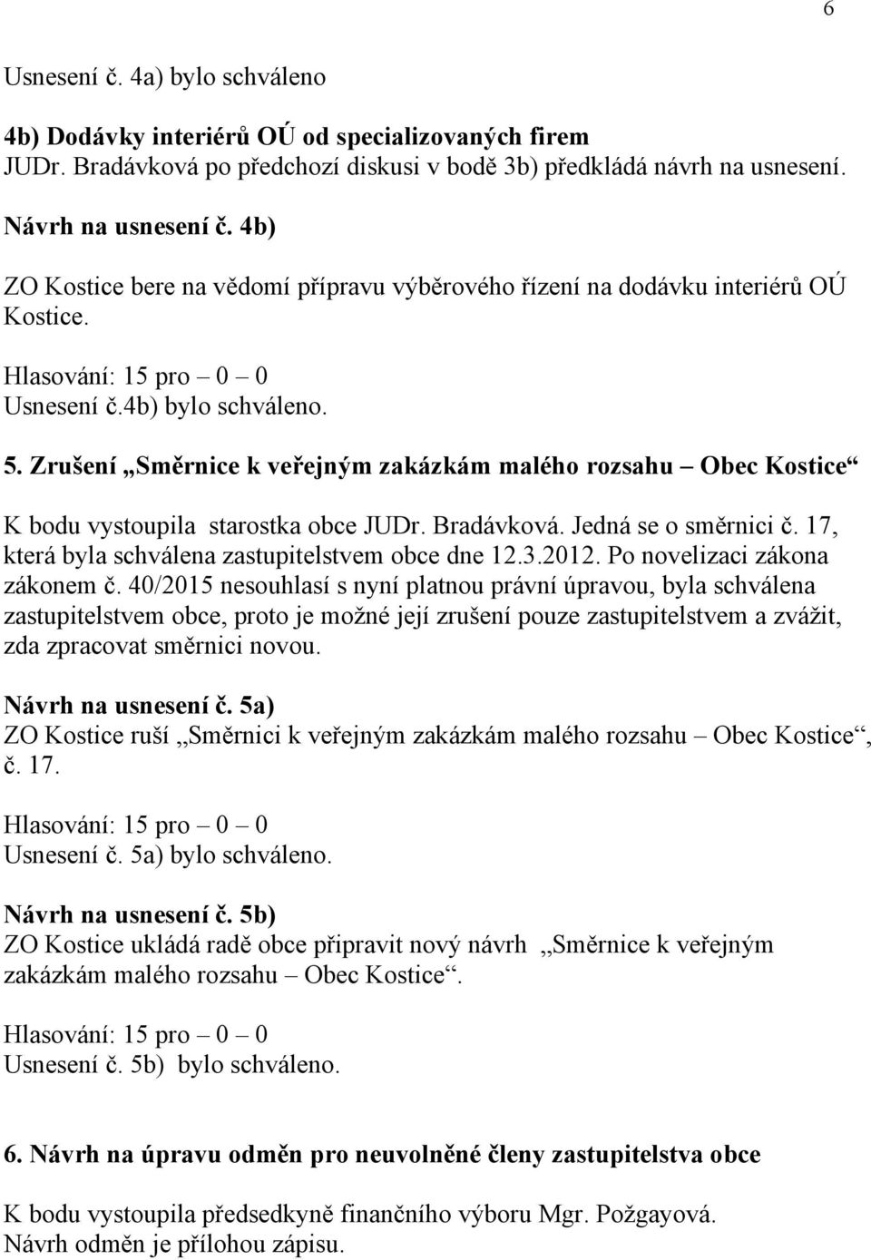 Zrušení Směrnice k veřejným zakázkám malého rozsahu Obec Kostice K bodu vystoupila starostka obce JUDr. Bradávková. Jedná se o směrnici č. 17, která byla schválena zastupitelstvem obce dne 12.3.2012.