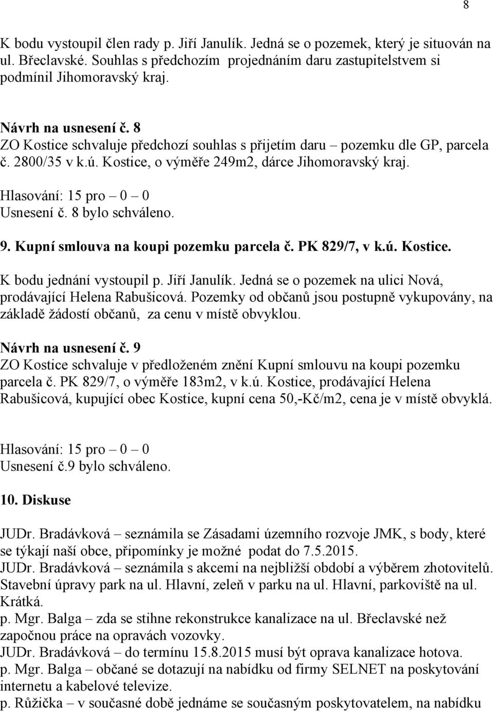 9. Kupní smlouva na koupi pozemku parcela č. PK 829/7, v k.ú. Kostice. K bodu jednání vystoupil p. Jiří Janulík. Jedná se o pozemek na ulici Nová, prodávající Helena Rabušicová.