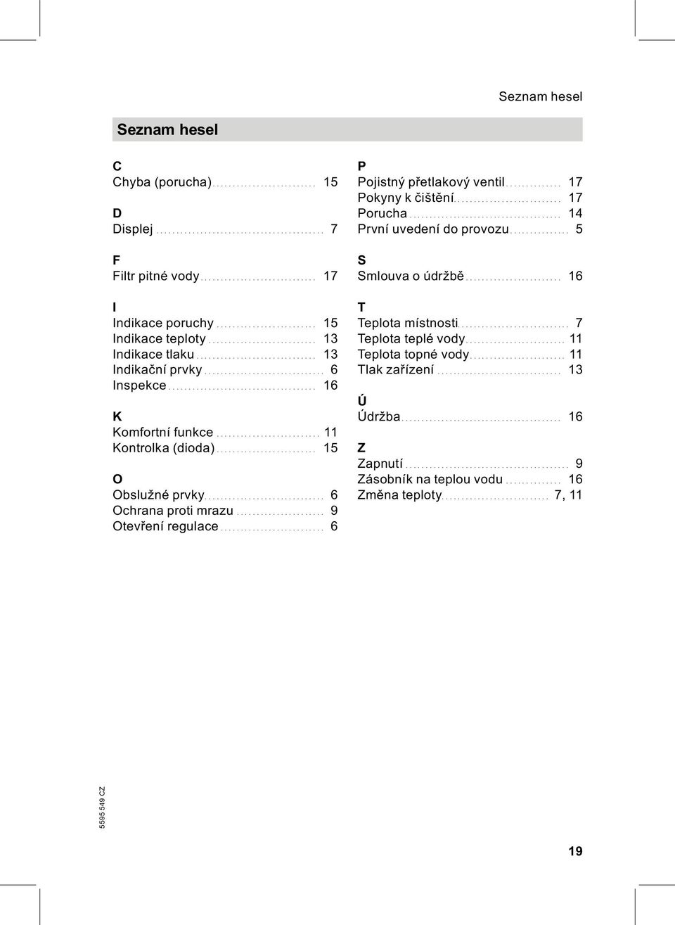 .. 6 P Pojistný přetlakový ventil... 17 Pokyny k čištění.... 17 Porucha... 14 První uvedení do provozu... 5 S Smlouvaoúdržbě... 16 T Teplota místnosti.