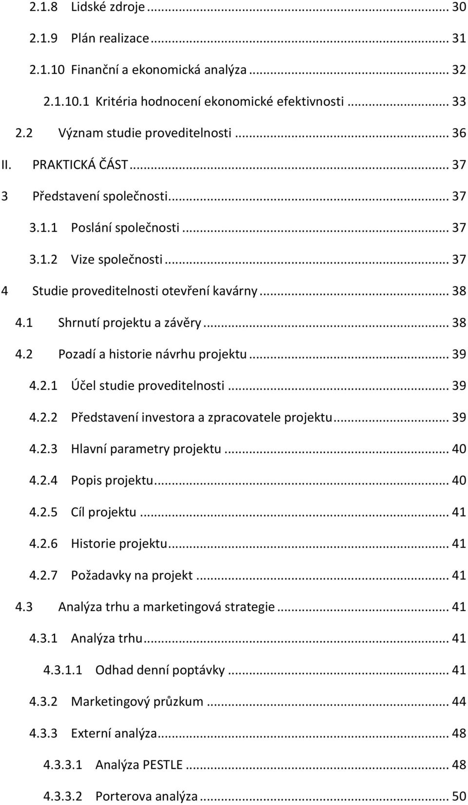 .. 39 4.2.1 Účel studie proveditelnosti... 39 4.2.2 Představení investora a zpracovatele projektu... 39 4.2.3 Hlavní parametry projektu... 40 4.2.4 Popis projektu... 40 4.2.5 Cíl projektu... 41 4.2.6 Historie projektu.