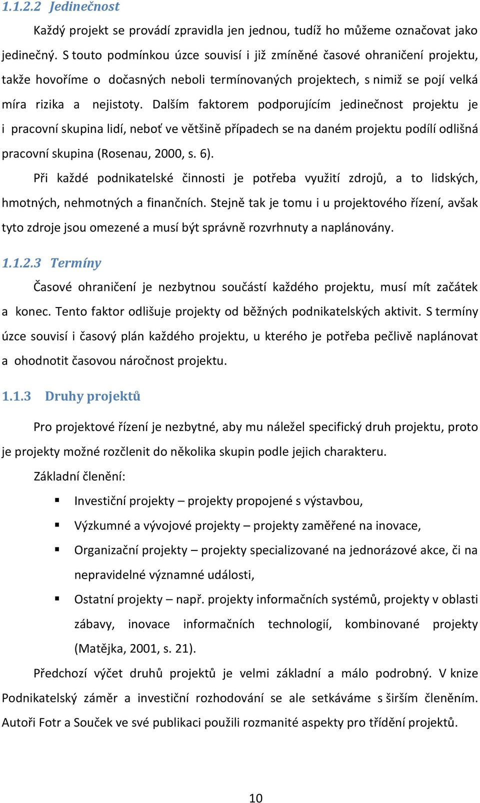 Dalším faktorem podporujícím jedinečnost projektu je i pracovní skupina lidí, neboť ve většině případech se na daném projektu podílí odlišná pracovní skupina (Rosenau, 2000, s. 6).