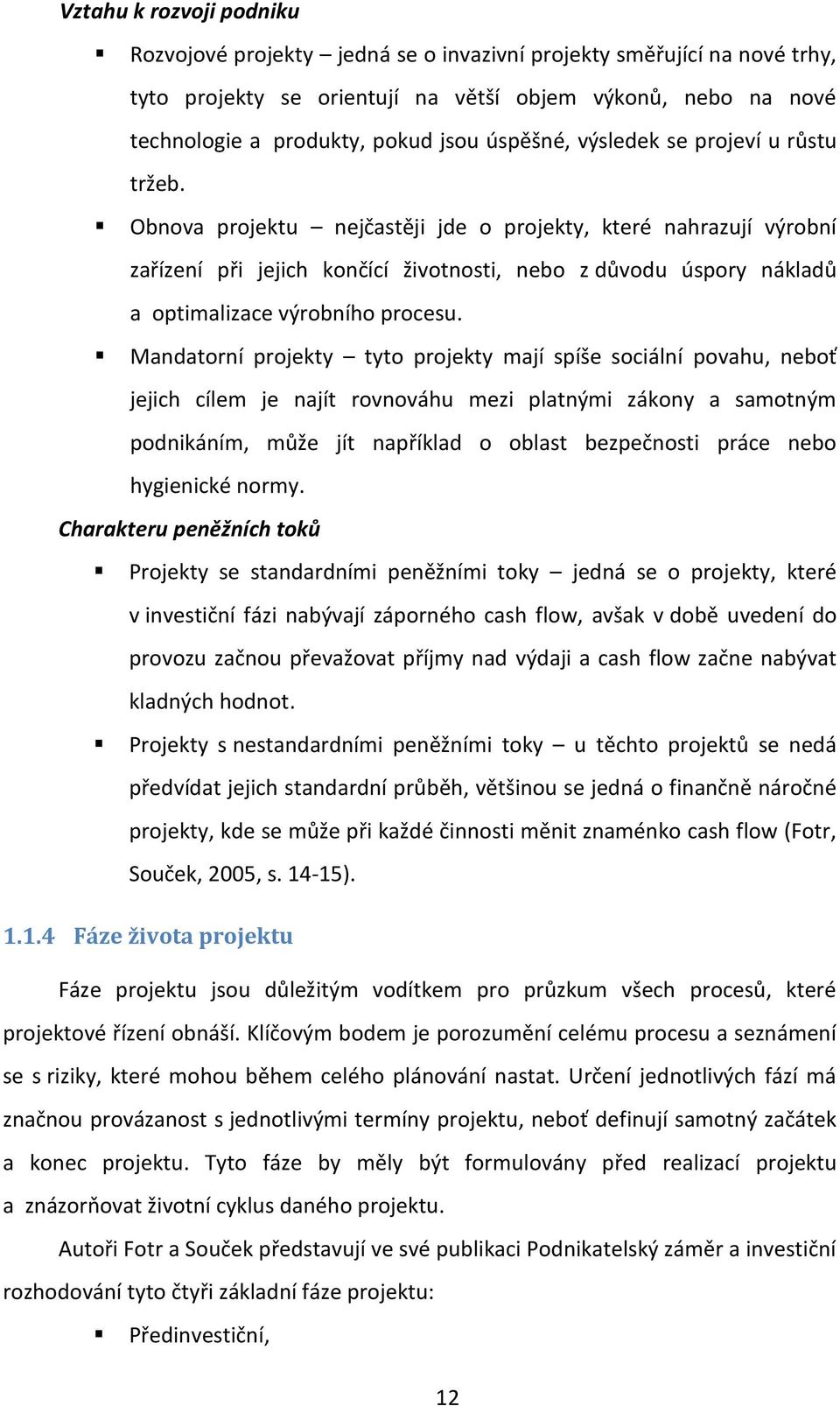 Obnova projektu nejčastěji jde o projekty, které nahrazují výrobní zařízení při jejich končící životnosti, nebo z důvodu úspory nákladů a optimalizace výrobního procesu.