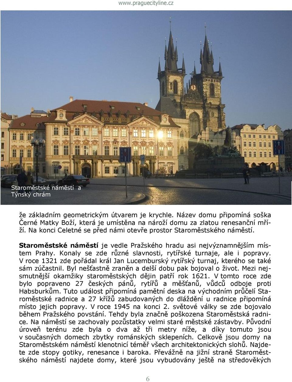 Konaly se zde různé slavnosti, rytířské turnaje, ale i popravy. V roce 1321 zde pořádal král Jan Lucemburský rytířský turnaj, kterého se také sám zúčastnil.