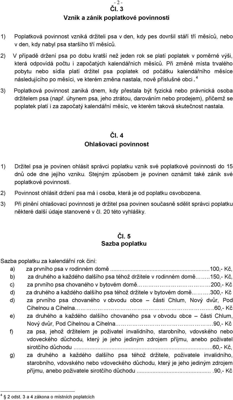 Při změně místa trvalého pobytu nebo sídla platí držitel psa poplatek od počátku kalendářního měsíce následujícího po měsíci, ve kterém změna nastala, nově příslušné obci.