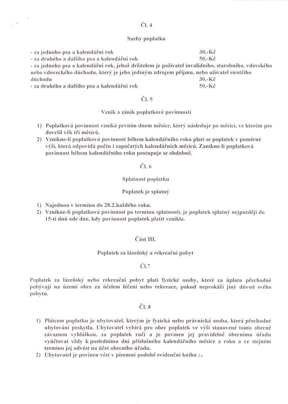 S Vznik a zánik poplatkové povinnosti 1) Poplatková povinnost vzniká prvním dnem měsíce, který následuje po měsíci, ve kterém pes dovršil věk tři měsíců, 2) Vznikne-li poplatková povinnost během