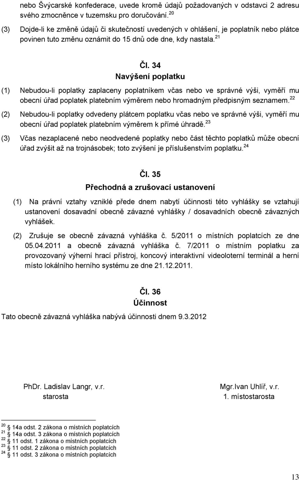 34 Navýšení poplatku (1) Nebudou-li poplatky zaplaceny poplatníkem včas nebo ve správné výši, vyměří mu obecní úřad poplatek platebním výměrem nebo hromadným předpisným seznamem.