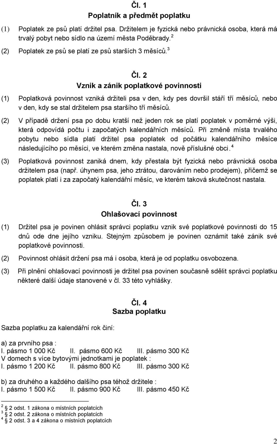 2 Vznik a zánik poplatkové povinnosti (1) Poplatková povinnost vzniká držiteli psa v den, kdy pes dovršil stáří tří měsíců, nebo v den, kdy se stal držitelem psa staršího tří měsíců.