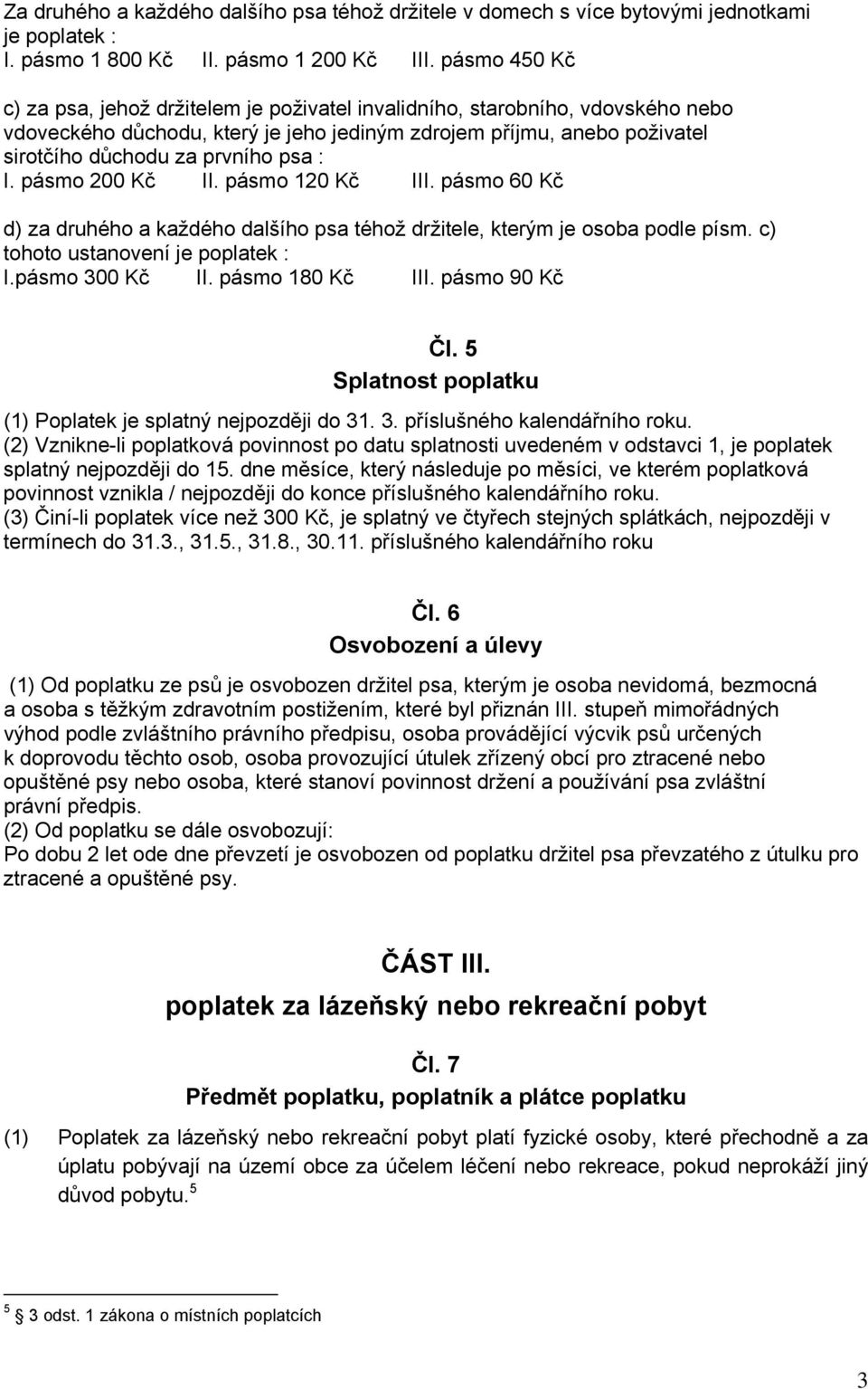 : I. pásmo 200 Kč II. pásmo 120 Kč III. pásmo 60 Kč d) za druhého a každého dalšího psa téhož držitele, kterým je osoba podle písm. c) tohoto ustanovení je poplatek : I.pásmo 300 Kč II.