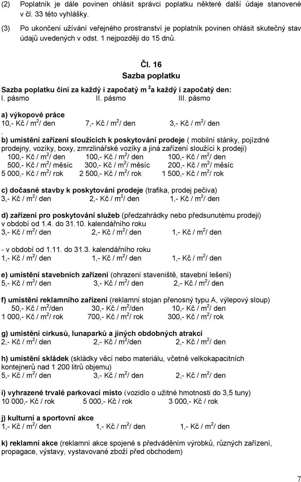 16 Sazba poplatku Sazba poplatku činí za každý i započatý m 2 a každý i započatý den: I. pásmo II. pásmo III. pásmo a) výkopové práce 10,- Kč / m 2 / den 7,- Kč / m 2 / den 3,- Kč / m 2 / den.