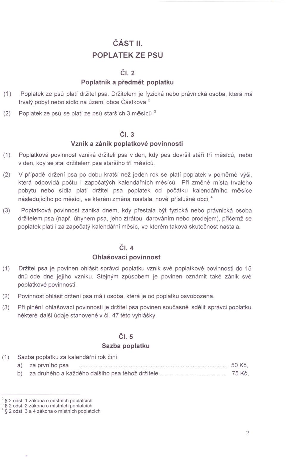 3 Vznik a zánik poplatkové povinnosti (1) Poplatková povinnost vzniká držiteli psa v den, kdy pes dovršil stáří tří měsíců, nebo v den, kdy se stal držitelem psa staršího tří měsíců.