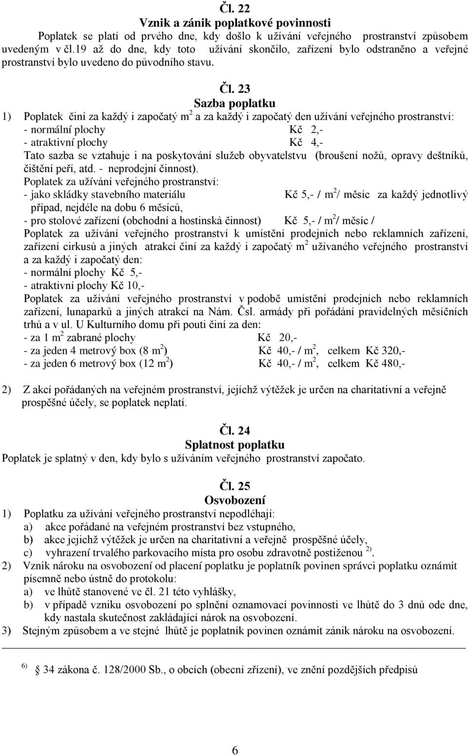 23 Sazba poplatku 1) Poplatek činí za každý i započatý m 2 a za každý i započatý den užívání veřejného prostranství: - normální plochy Kč 2,- - atraktivní plochy Kč 4,- Tato sazba se vztahuje i na