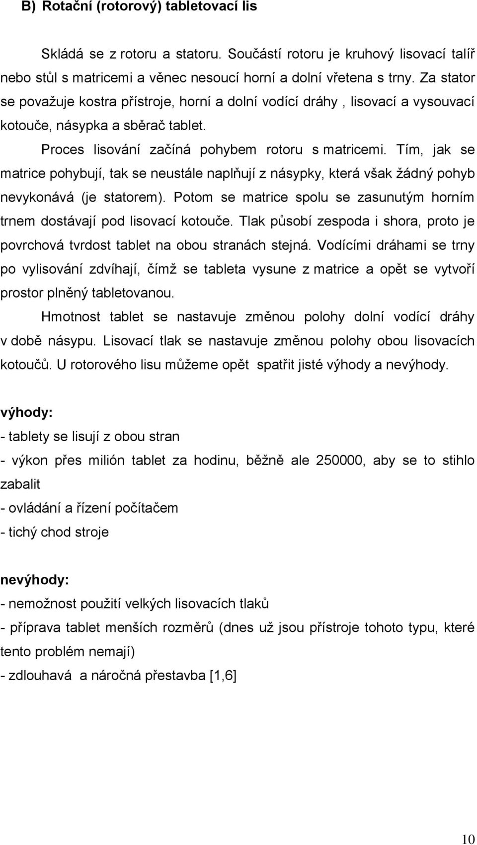 Tím, jak se matrice pohybují, tak se neustále naplňují z násypky, která však žádný pohyb nevykonává (je statorem). Potom se matrice spolu se zasunutým horním trnem dostávají pod lisovací kotouče.