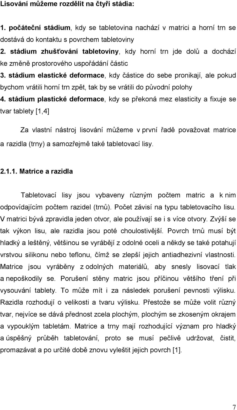 stádium elastické deformace, kdy částice do sebe pronikají, ale pokud bychom vrátili horní trn zpět, tak by se vrátili do původní polohy 4.