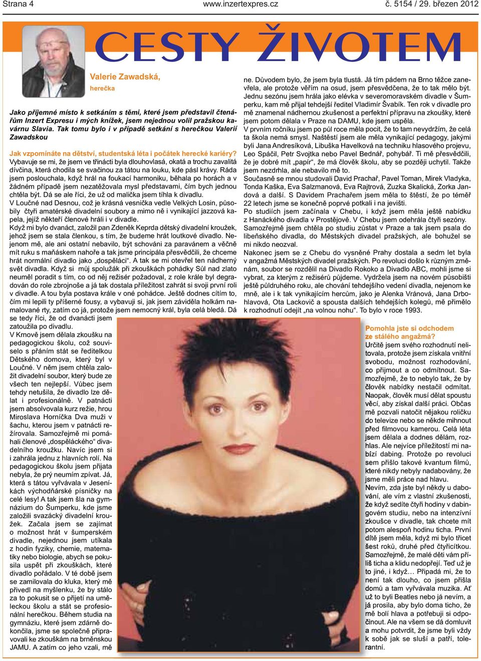 Vybavuje se mi, že jsem ve třinácti byla dlouhovlasá, okatá a trochu zavalitá dívčina, která chodila se svačinou za tátou na louku, kde pásl krávy Ráda jsem poslouchala, když hrál na foukací