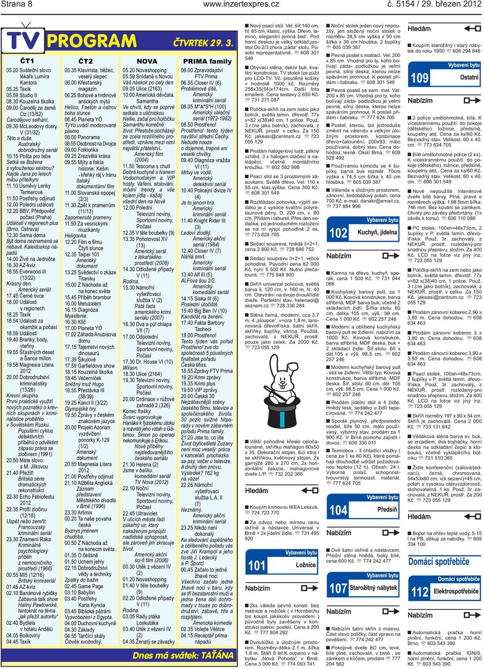 Najde Jana po letech milou přítelkyni 1110 Úsměvy Lenky Termerové 1150 Postřehy odjinud 1200 Polední události 1220 BBV, Předpověď počasí (Praha) Události v regionech plus (Brno, Ostrava) 1230 Sama