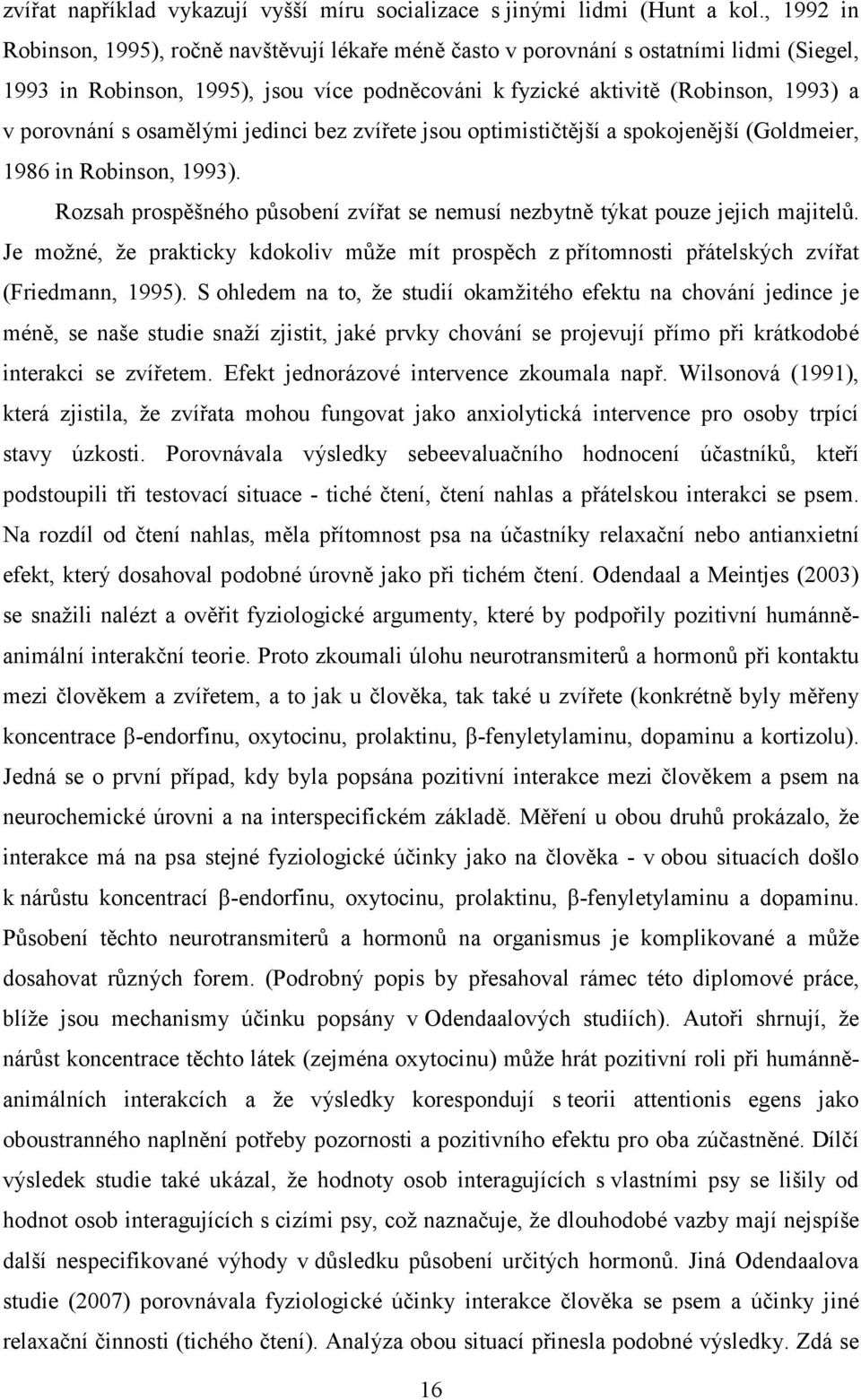 osamělými jedinci bez zvířete jsou optimističtější a spokojenější (Goldmeier, 1986 in Robinson, 1993). Rozsah prospěšného působení zvířat se nemusí nezbytně týkat pouze jejich majitelů.