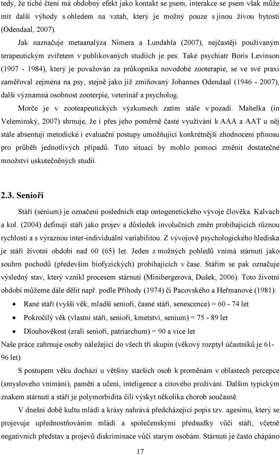 Také psychiatr Boris Levinson (1907-1984), který je považován za průkopníka novodobé zooterapie, se ve své praxi zaměřoval zejména na psy, stejně jako již zmiňovaný Johannes Odendaal (1946-2007),