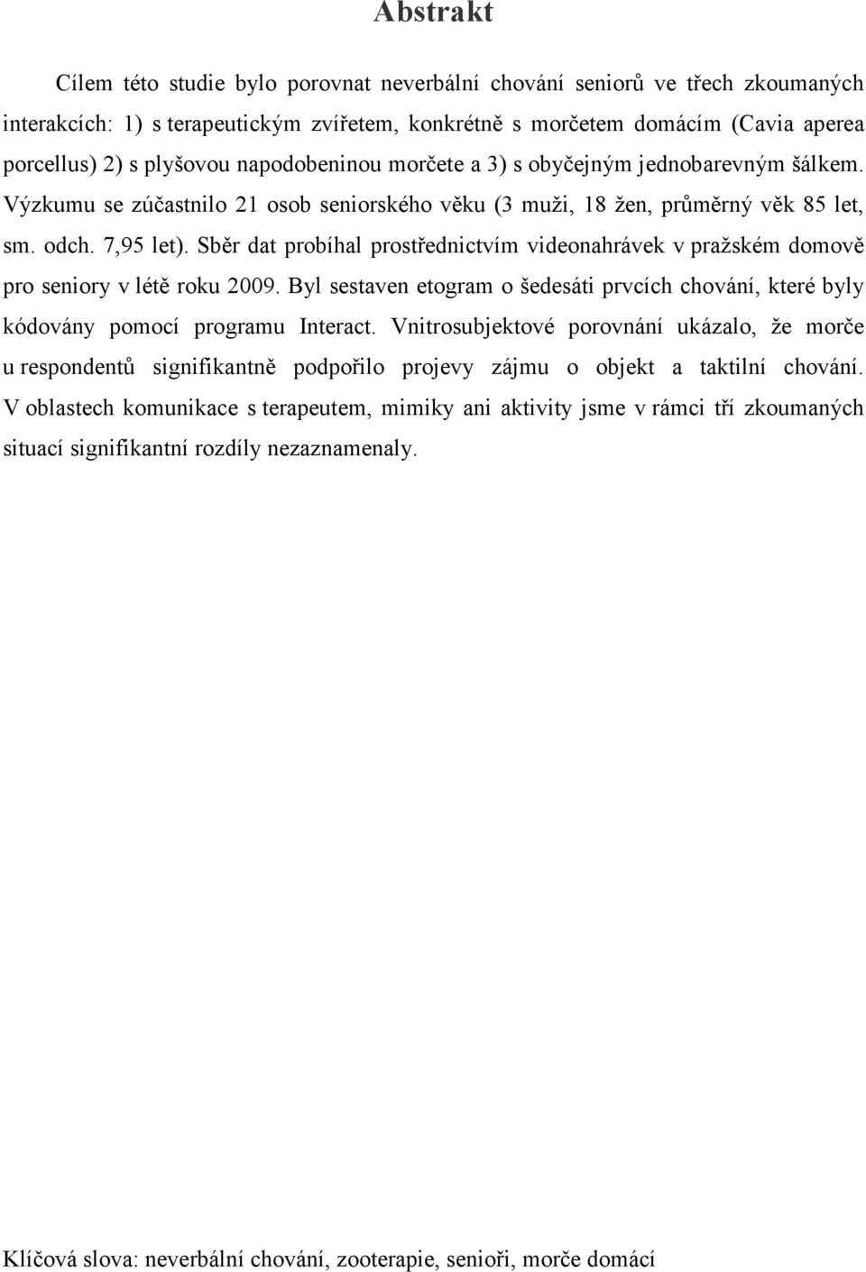 Sběr dat probíhal prostřednictvím videonahrávek v pražském domově pro seniory v létě roku 2009. Byl sestaven etogram o šedesáti prvcích chování, které byly kódovány pomocí programu Interact.