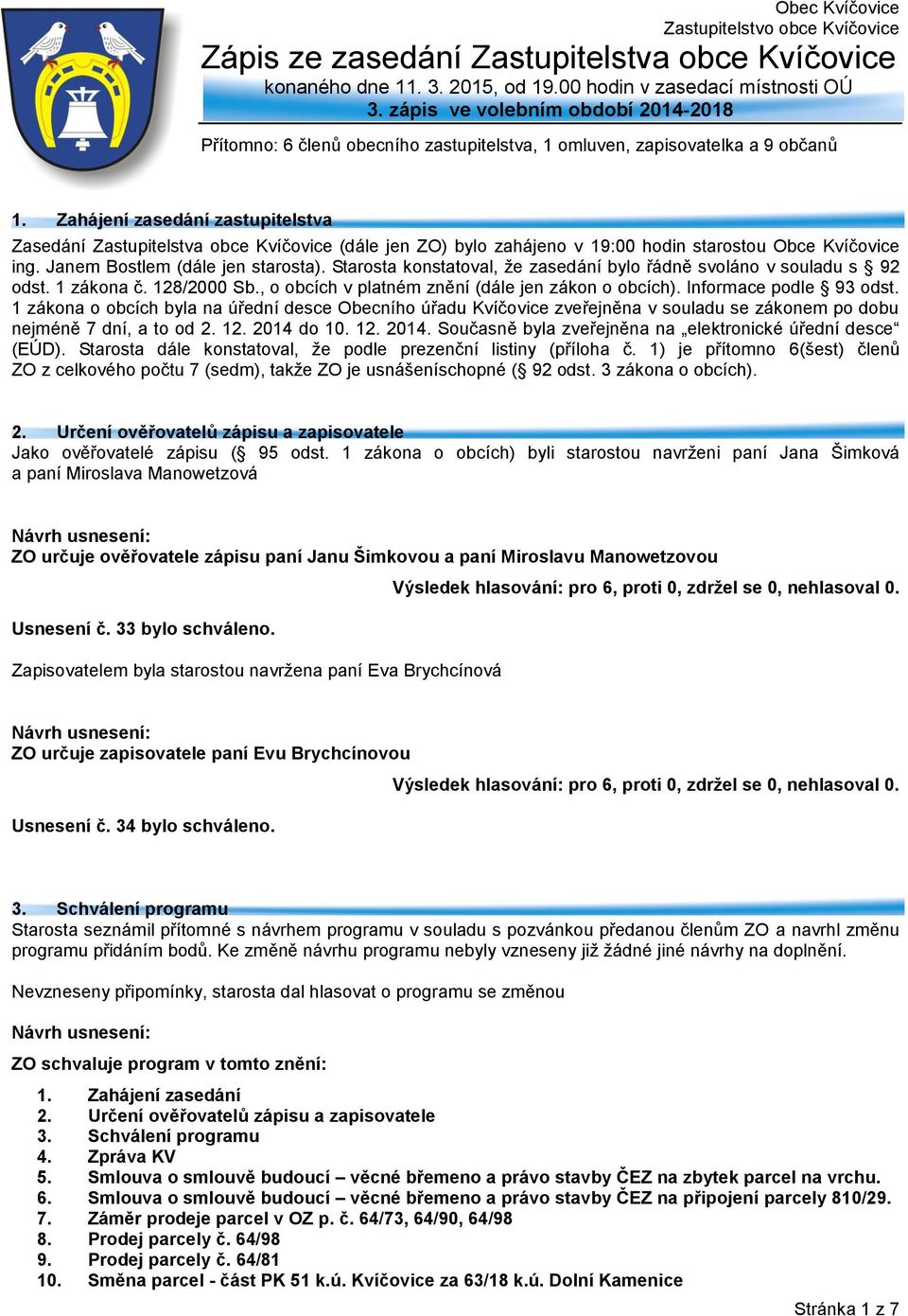 Zahájení zasedání zastupitelstva Zasedání Zastupitelstva obce Kvíčovice (dále jen ZO) bylo zahájeno v 19:00 hodin starostou Obce Kvíčovice ing. Janem Bostlem (dále jen starosta).