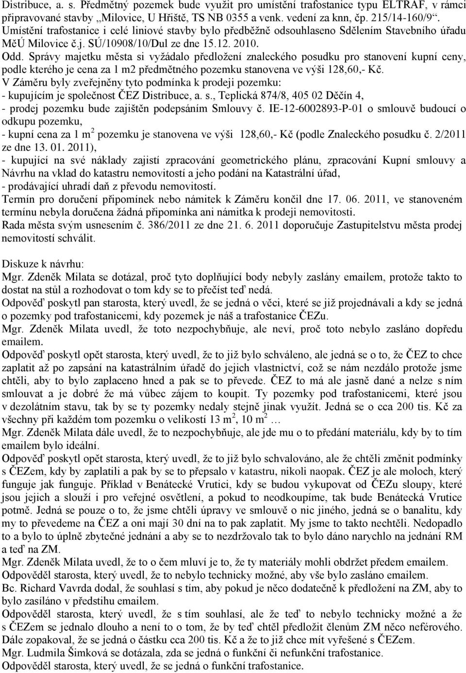 Správy majetku města si vyţádalo předloţení znaleckého posudku pro stanovení kupní ceny, podle kterého je cena za 1 m2 předmětného pozemku stanovena ve výši 128,60,- Kč.