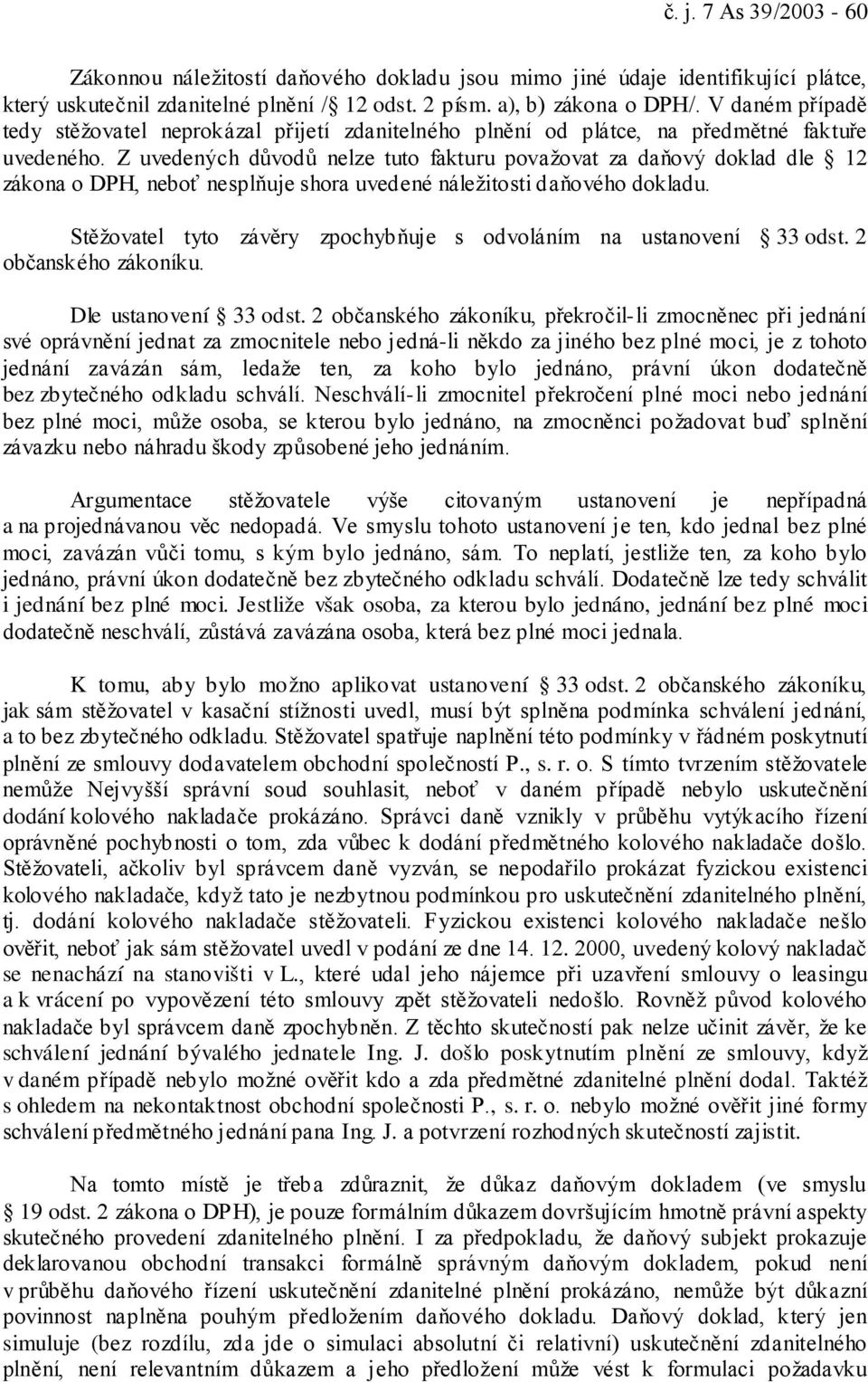 Z uvedených důvodů nelze tuto fakturu považovat za daňový doklad dle 12 zákona o DPH, neboť nesplňuje shora uvedené náležitosti daňového dokladu.