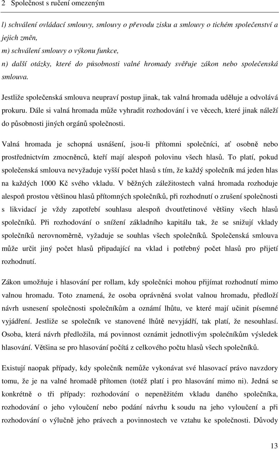Dále si valná hromada může vyhradit rozhodování i ve věcech, které jinak náleží do působnosti jiných orgánů společnosti.