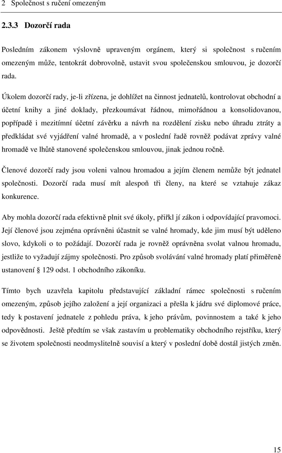 Úkolem dozorčí rady, je-li zřízena, je dohlížet na činnost jednatelů, kontrolovat obchodní a účetní knihy a jiné doklady, přezkoumávat řádnou, mimořádnou a konsolidovanou, popřípadě i mezitímní