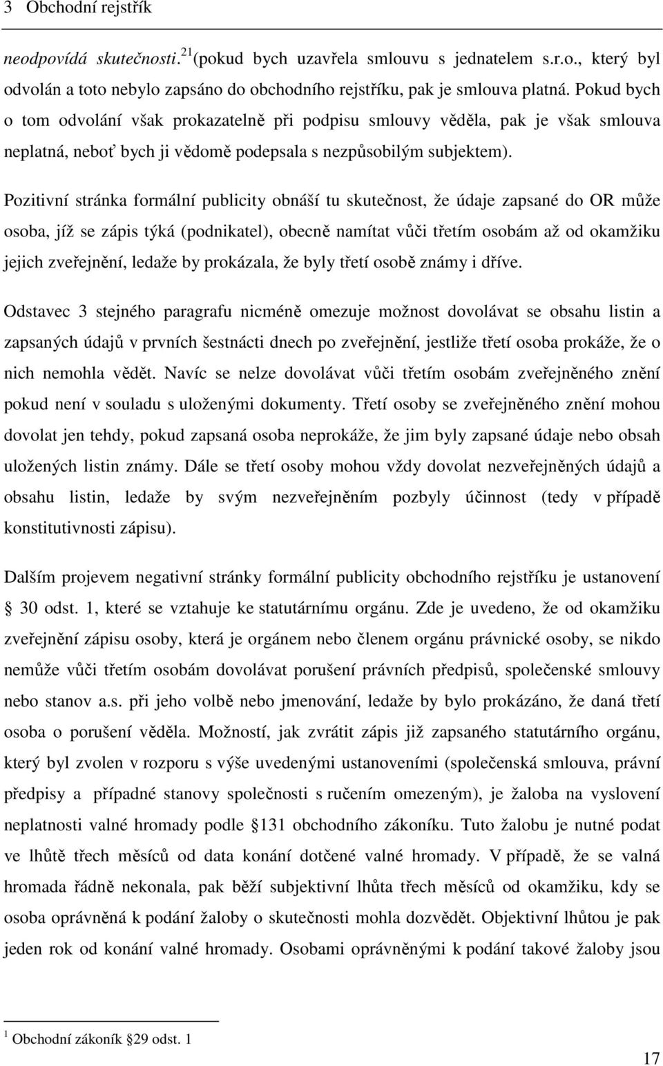 Pozitivní stránka formální publicity obnáší tu skutečnost, že údaje zapsané do OR může osoba, jíž se zápis týká (podnikatel), obecně namítat vůči třetím osobám až od okamžiku jejich zveřejnění,