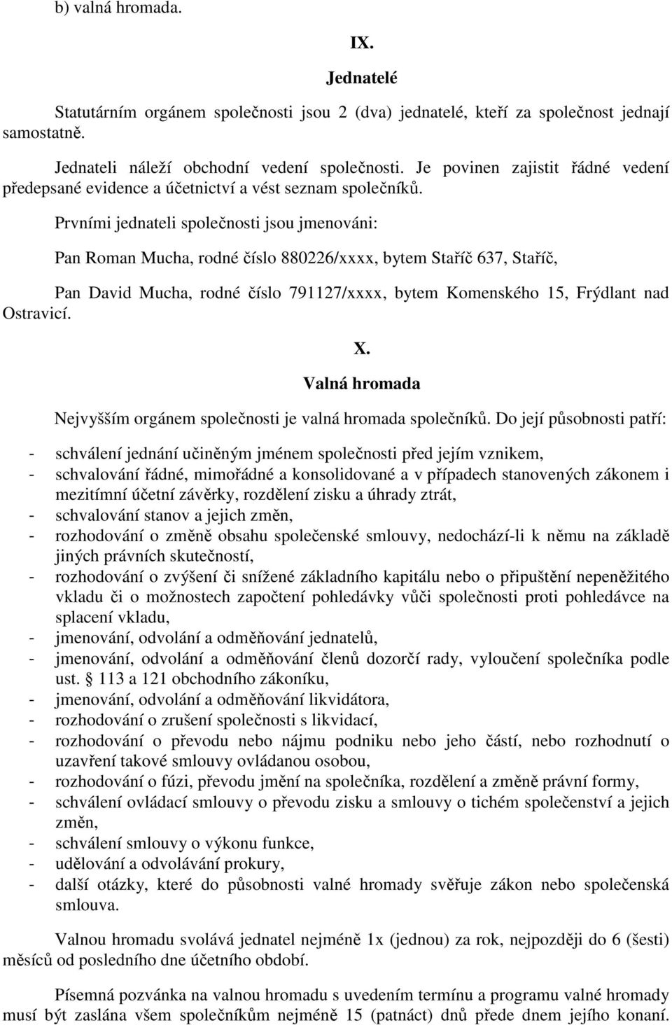 Prvními jednateli společnosti jsou jmenováni: Pan Roman Mucha, rodné číslo 880226/xxxx, bytem Staříč 637, Staříč, Pan David Mucha, rodné číslo 791127/xxxx, bytem Komenského 15, Frýdlant nad Ostravicí.