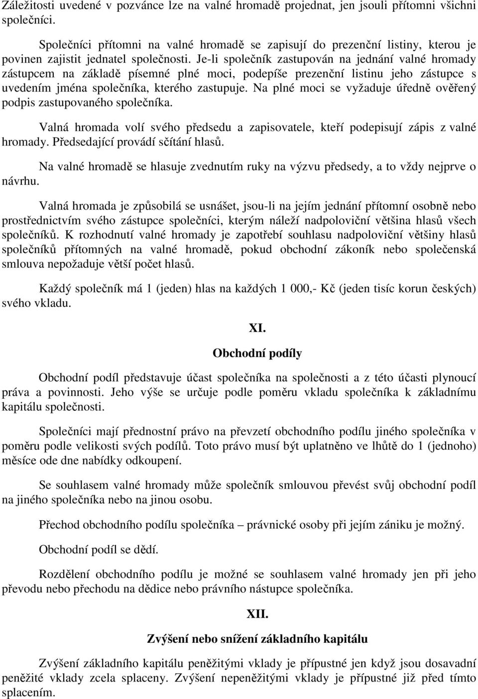 Je-li společník zastupován na jednání valné hromady zástupcem na základě písemné plné moci, podepíše prezenční listinu jeho zástupce s uvedením jména společníka, kterého zastupuje.