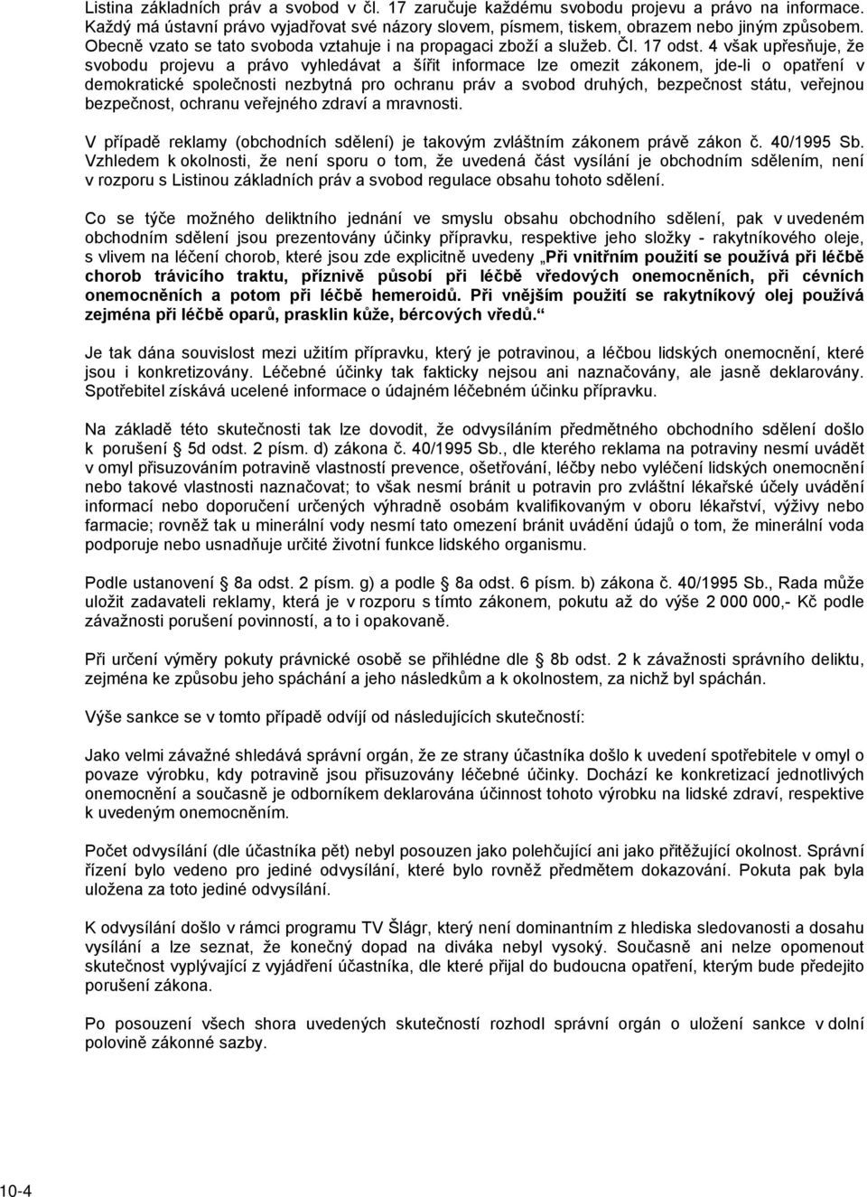 4 však upřesňuje, že svobodu projevu a právo vyhledávat a šířit informace lze omezit zákonem, jde-li o opatření v demokratické společnosti nezbytná pro ochranu práv a svobod druhých, bezpečnost