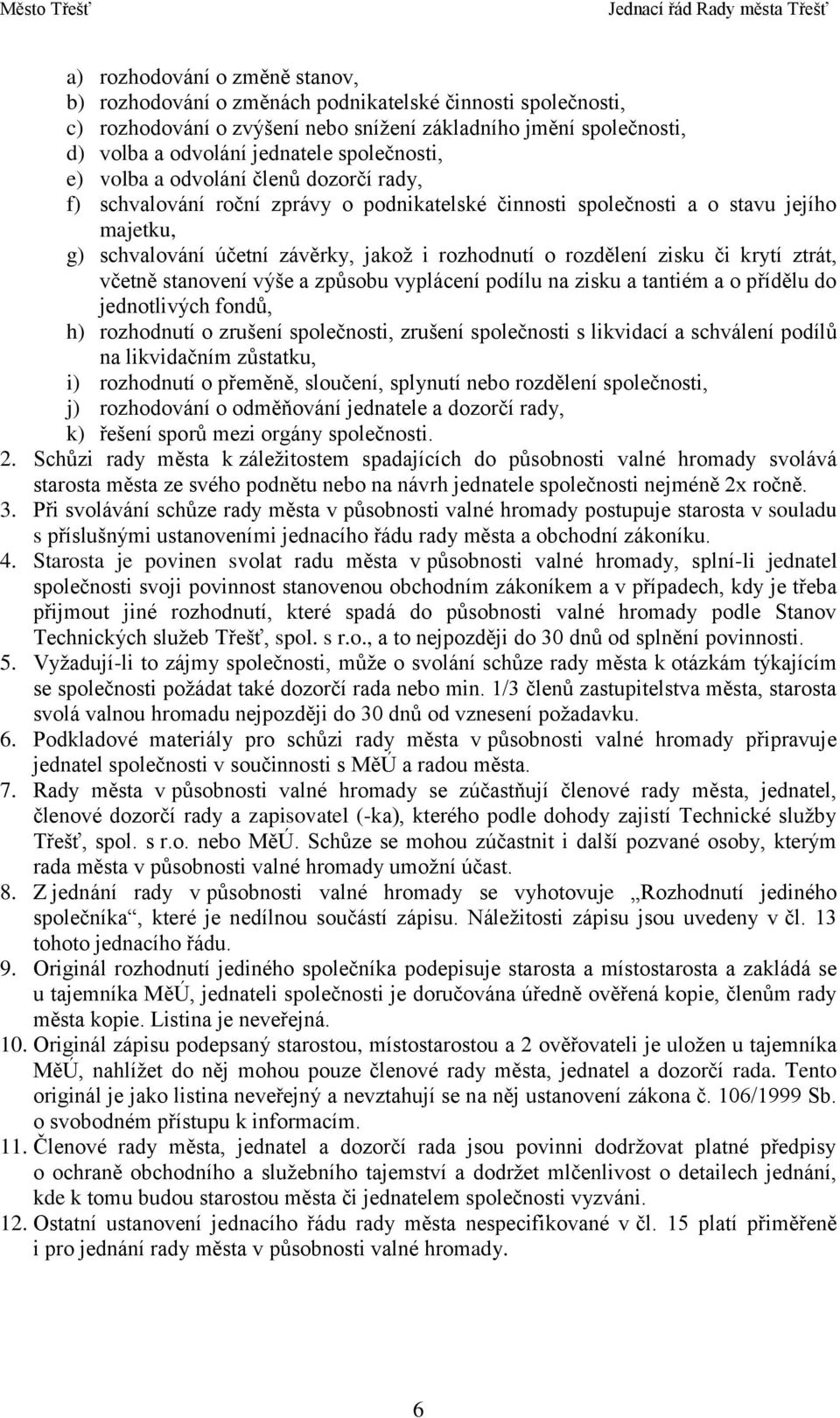 rozdělení zisku či krytí ztrát, včetně stanovení výše a způsobu vyplácení podílu na zisku a tantiém a o přídělu do jednotlivých fondů, h) rozhodnutí o zrušení společnosti, zrušení společnosti s