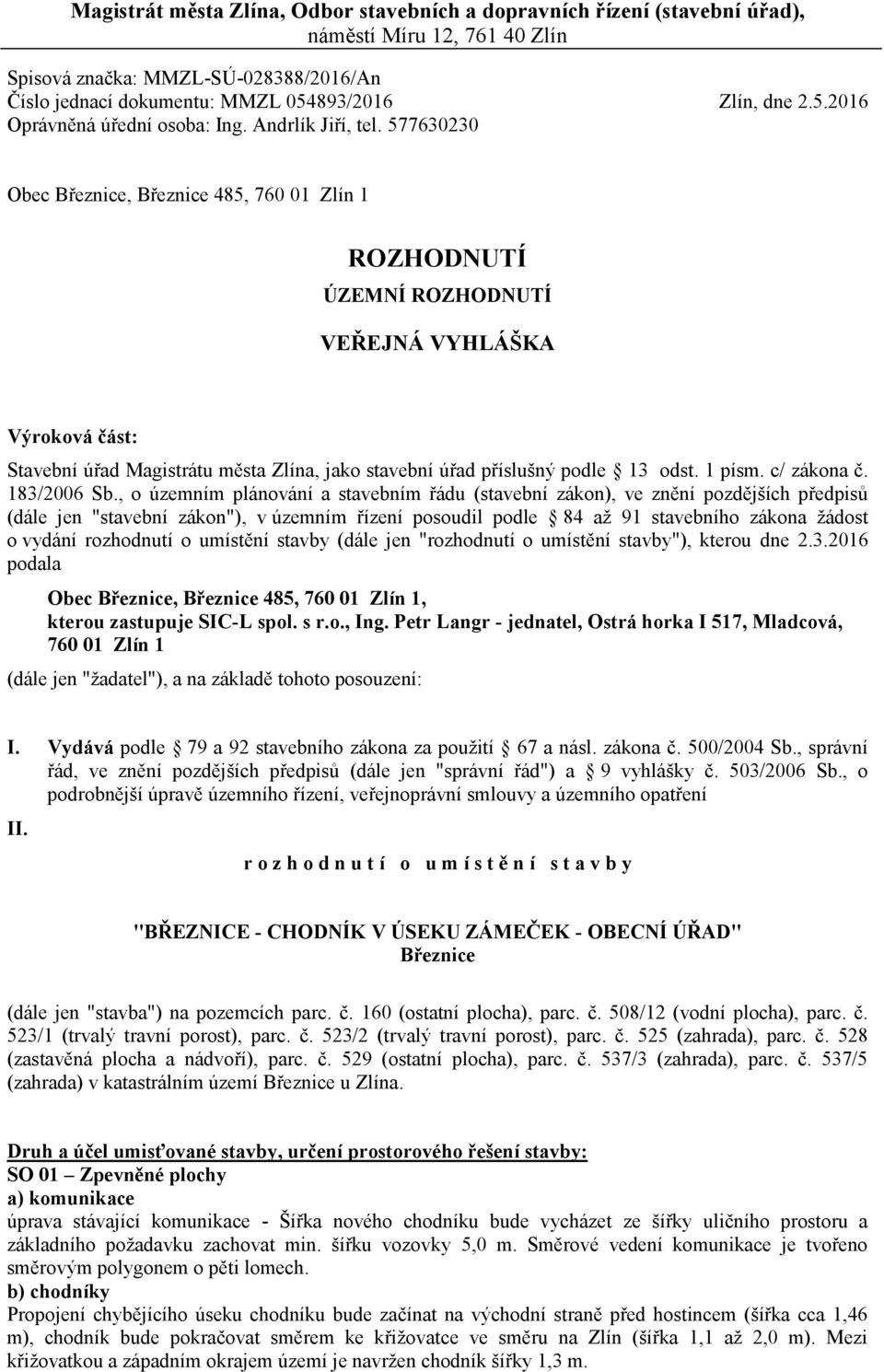 577630230 Obec Březnice, Březnice 485, 760 01 Zlín 1 ROZHODNUTÍ ÚZEMNÍ ROZHODNUTÍ VEŘEJNÁ VYHLÁŠKA Výroková část: Stavební úřad Magistrátu města Zlína, jako stavební úřad příslušný podle 13 odst.