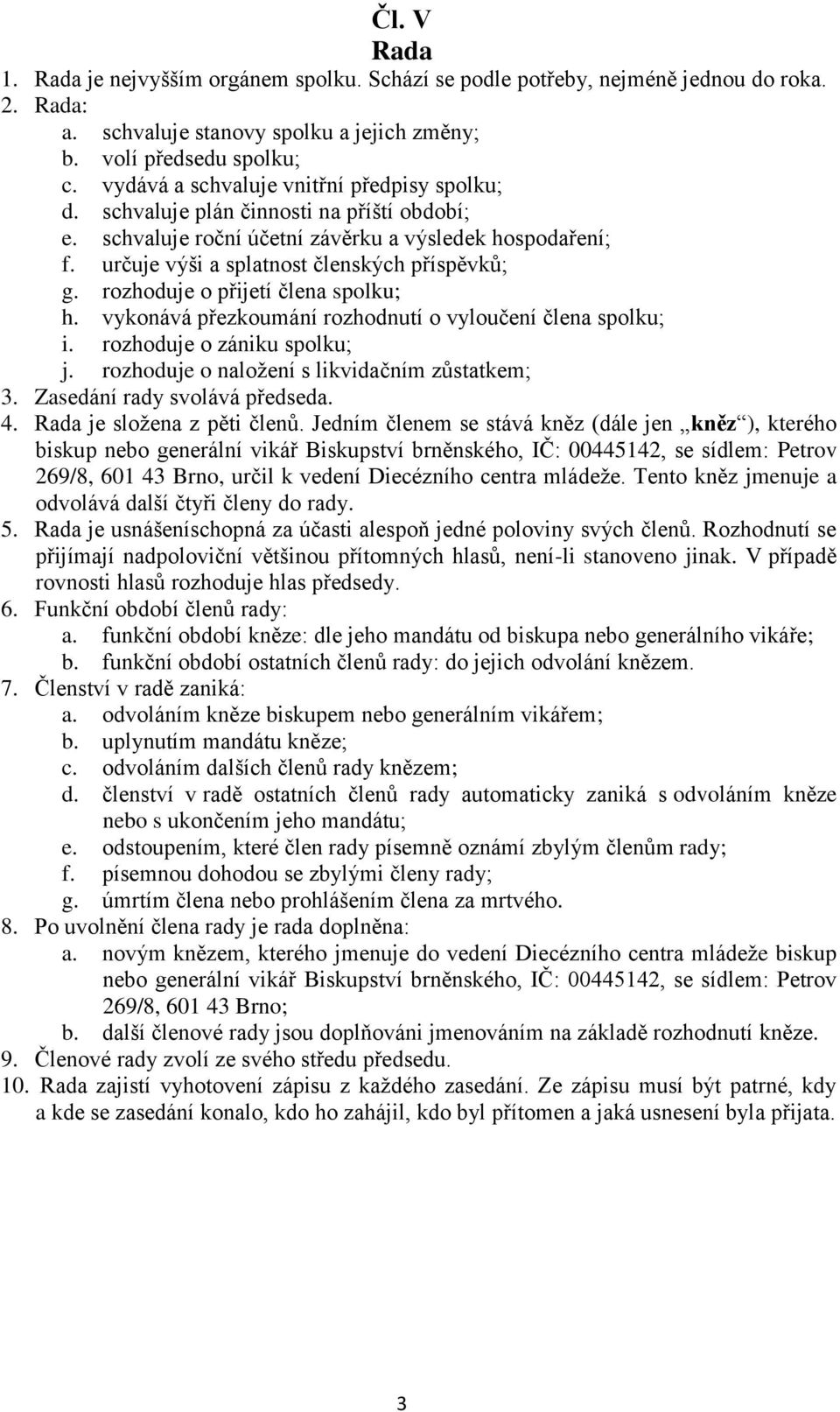 rozhoduje o přijetí člena spolku; h. vykonává přezkoumání rozhodnutí o vyloučení člena spolku; i. rozhoduje o zániku spolku; j. rozhoduje o naložení s likvidačním zůstatkem; 3.