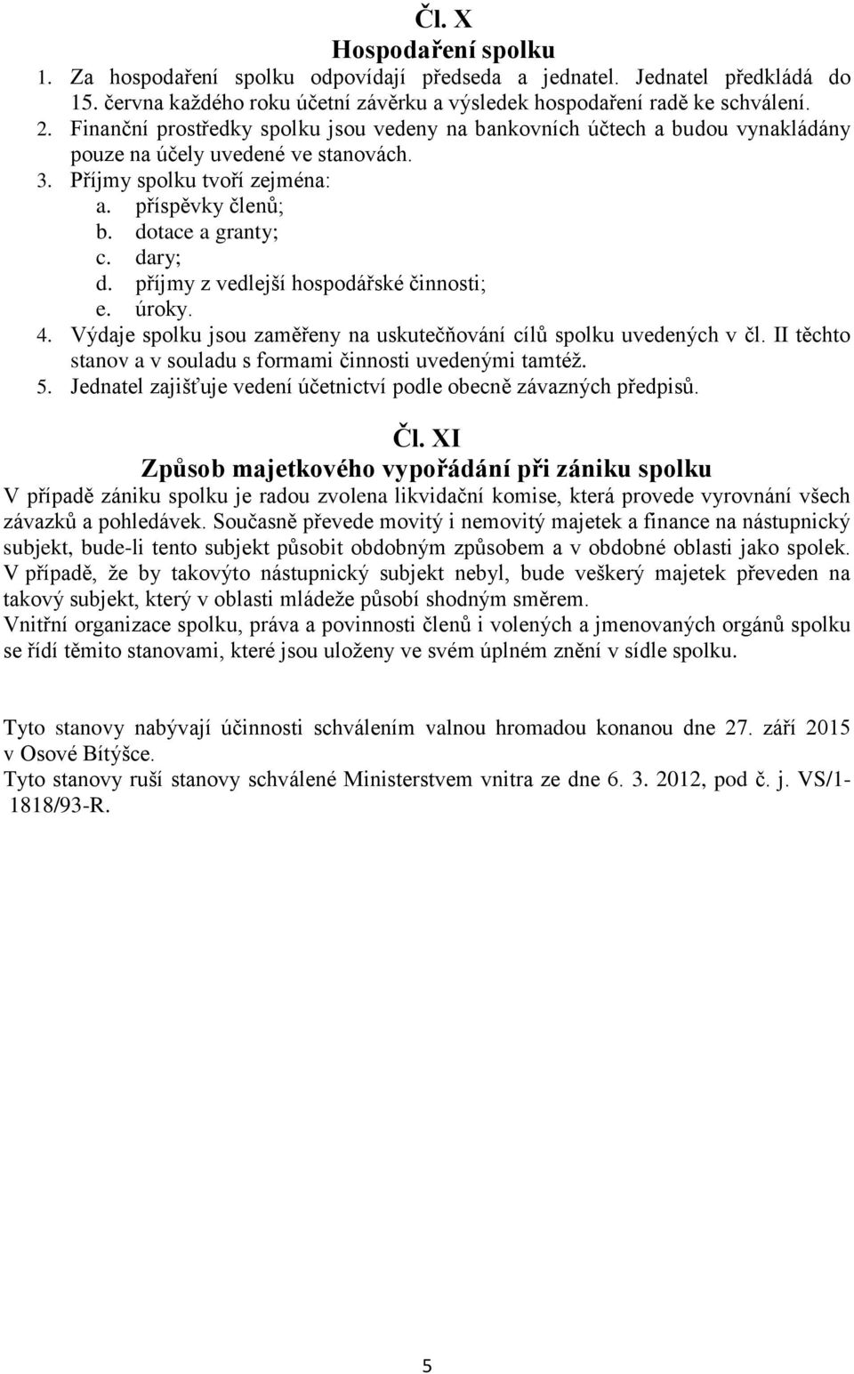 příjmy z vedlejší hospodářské činnosti; e. úroky. 4. Výdaje spolku jsou zaměřeny na uskutečňování cílů spolku uvedených v čl. II těchto stanov a v souladu s formami činnosti uvedenými tamtéž. 5.