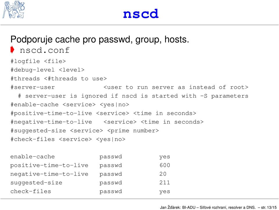 started with -S parameters #enable-cache <service> <yes no> #positive-time-to-live <service> <time in seconds> #negative-time-to-live <service> <time in seconds>