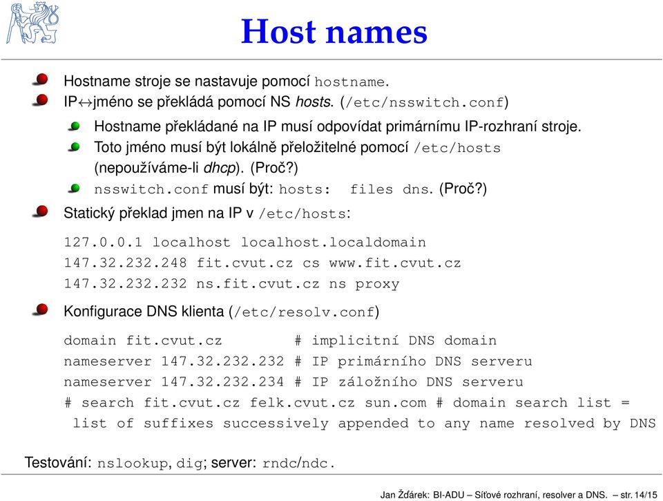 localdomain 147.32.232.248 fit.cvut.cz cs www.fit.cvut.cz 147.32.232.232 ns.fit.cvut.cz ns proxy Konfigurace DNS klienta (/etc/resolv.conf) domain fit.cvut.cz # implicitní DNS domain nameserver 147.