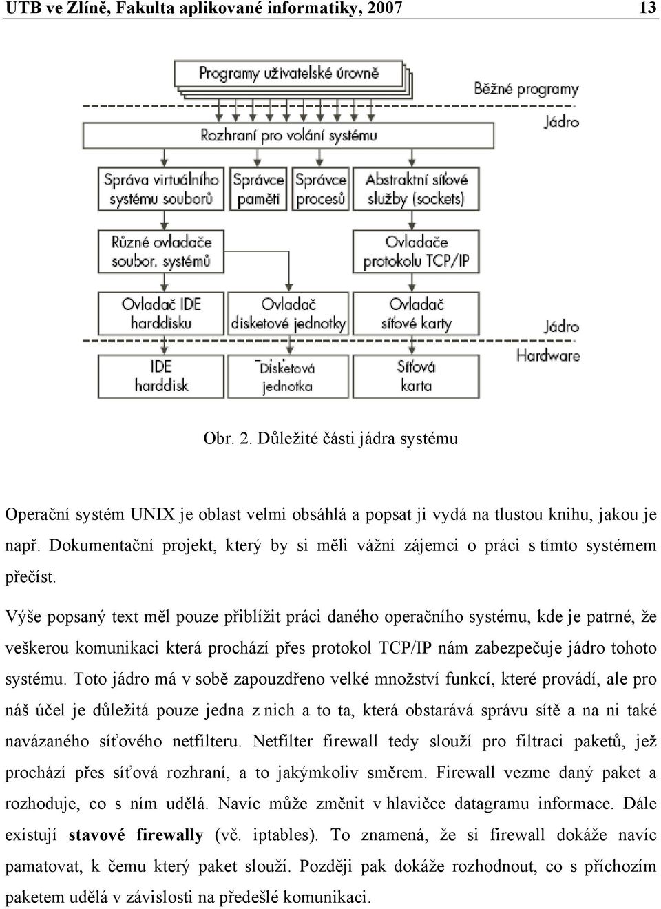 Výše popsaný text měl pouze přiblížit práci daného operačního systému, kde je patrné, že veškerou komunikaci která prochází přes protokol TCP/IP nám zabezpečuje jádro tohoto systému.