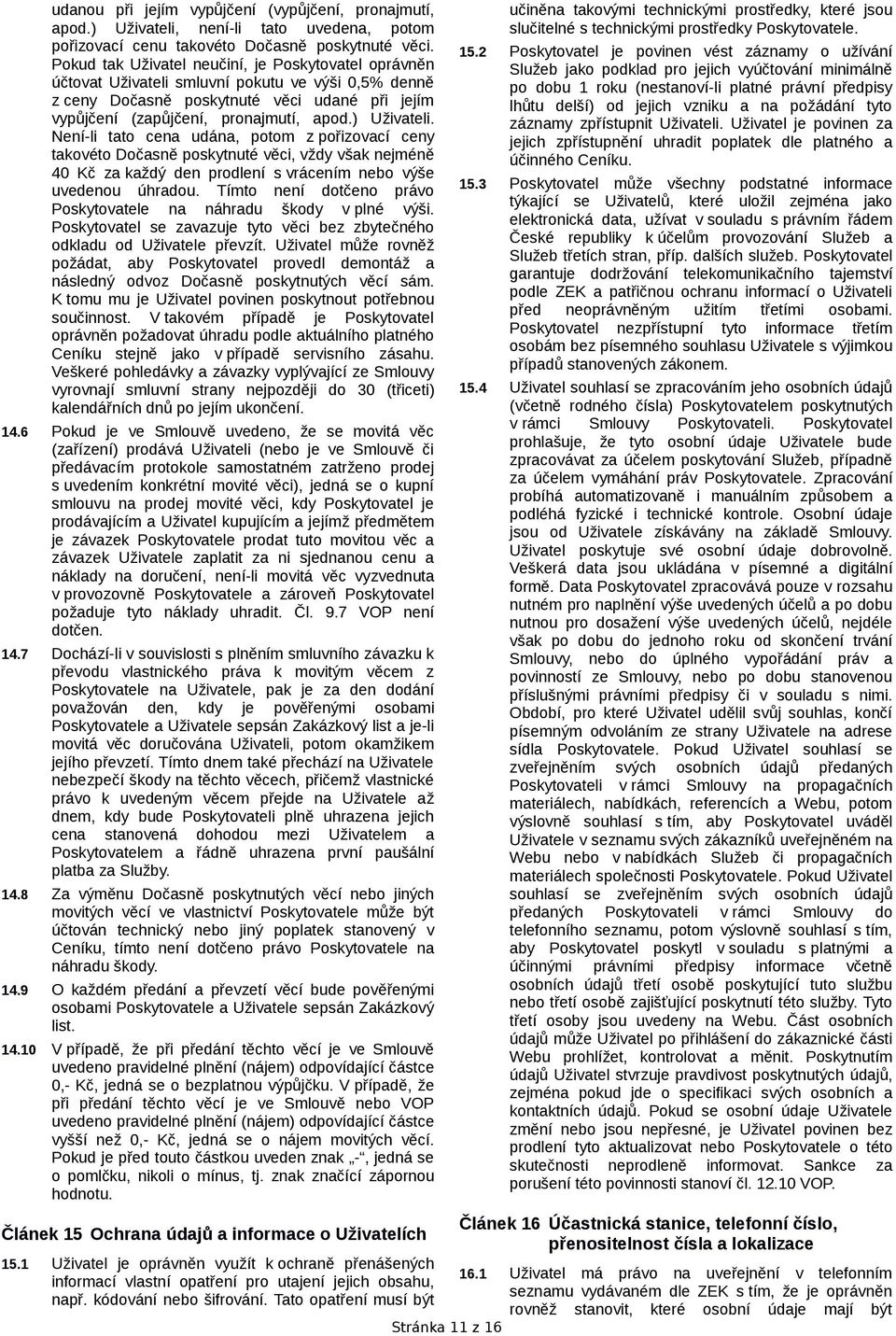 ) Uživateli. Není-li tato cena udána, potom z pořizovací ceny takovéto Dočasně poskytnuté věci, vždy však nejméně 40 Kč za každý den prodlení s vrácením nebo výše uvedenou úhradou.