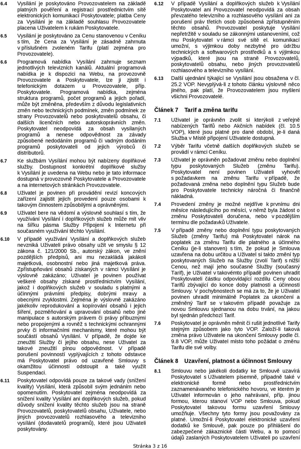 5 Vysílání je poskytováno za Cenu stanovenou v Ceníku s tím, že Cena za Vysílání je zásadně zahrnuta v příslušném zvoleném Tarifu (platí zejména pro Provozovatele). 6.