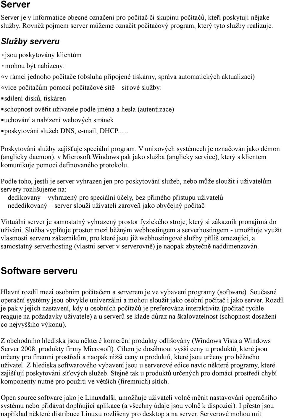 služby: sdílení disků, tiskáren schopnost ověřit uživatele podle jména a hesla (autentizace) uchování a nabízení webových stránek poskytování služeb DNS, e-mail, DHCP.