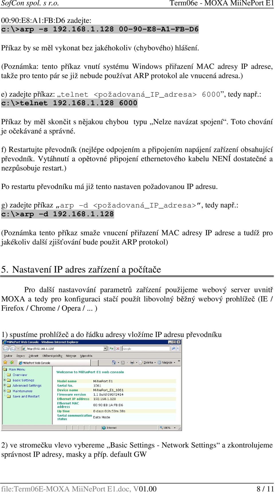 ) e) zadejte příkaz: telnet <požadovaná_ip_adresa> 6000, tedy např.: c:\>telnet 192.168.1.128 6000 Příkaz by měl skončit s nějakou chybou typu Nelze navázat spojení.
